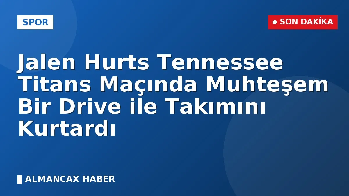 Jalen Hurts Tennessee Titans Maçında Muhteşem Bir Drive ile Takımını Kurtardı