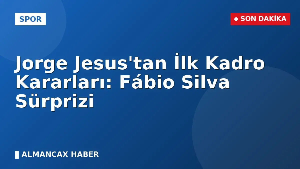 Jorge Jesus'tan İlk Kadro Kararları: Fábio Silva Sürprizi