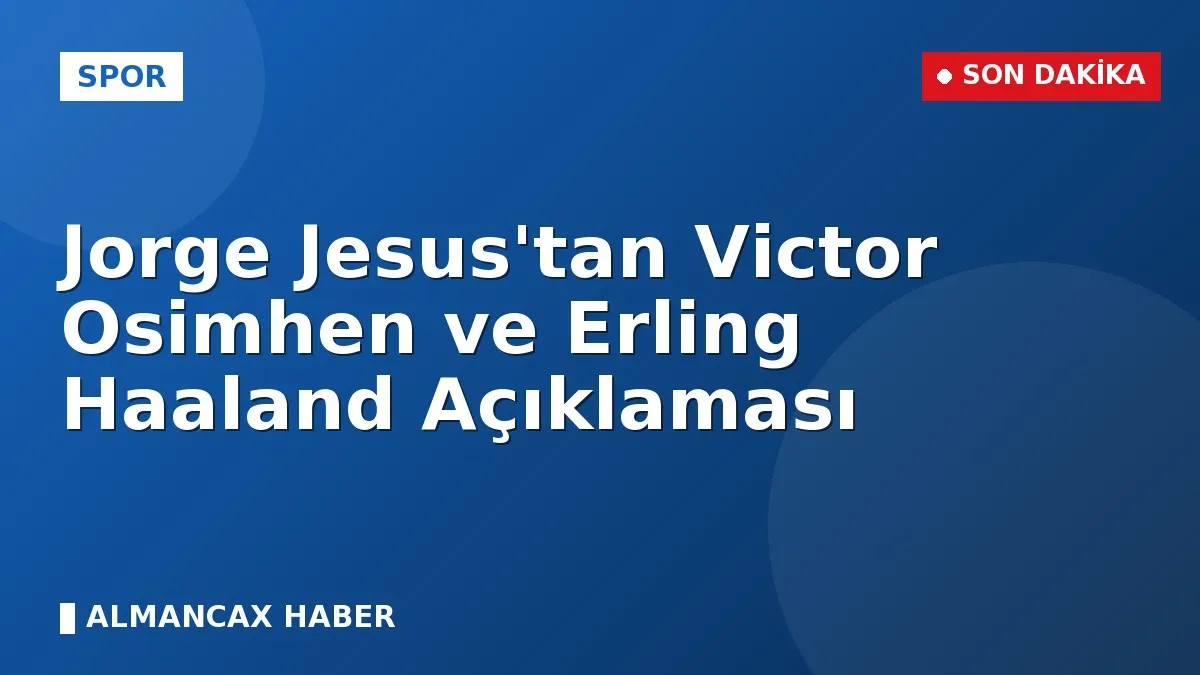 Jorge Jesus'tan Victor Osimhen ve Erling Haaland Açıklaması
