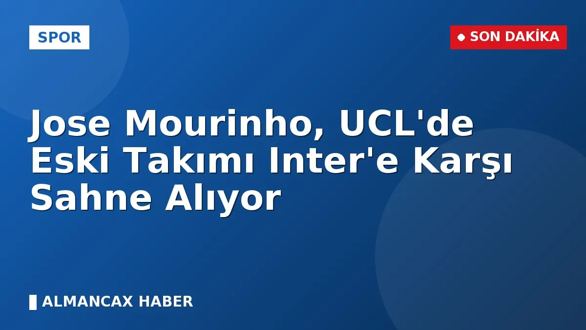 Jose Mourinho, UCL'de Eski Takımı Inter'e Karşı Sahne Alıyor