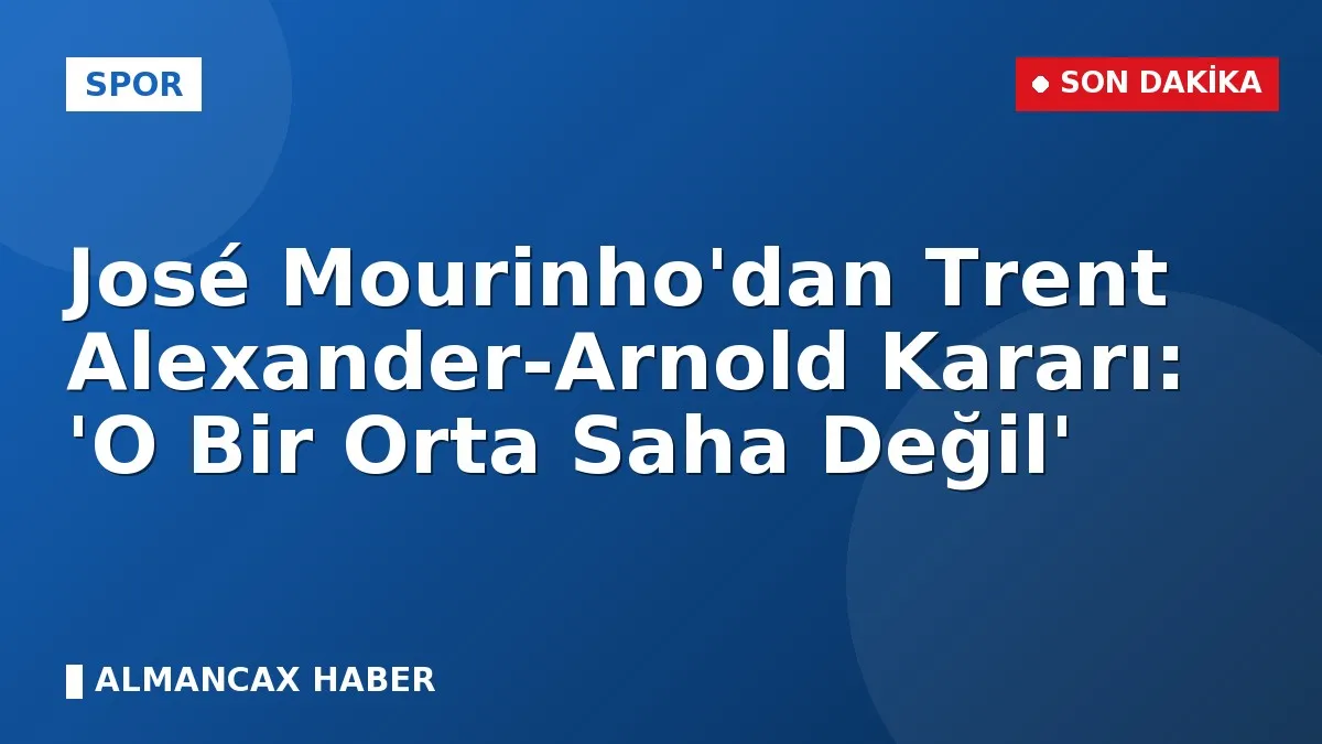 José Mourinho'dan Trent Alexander-Arnold Kararı: 'O Bir Orta Saha Değil'