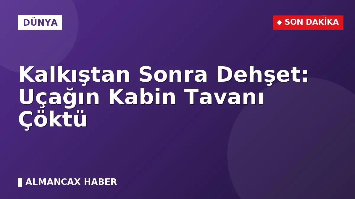 Kalkıştan Sonra Dehşet: Uçağın Kabin Tavanı Çöktü