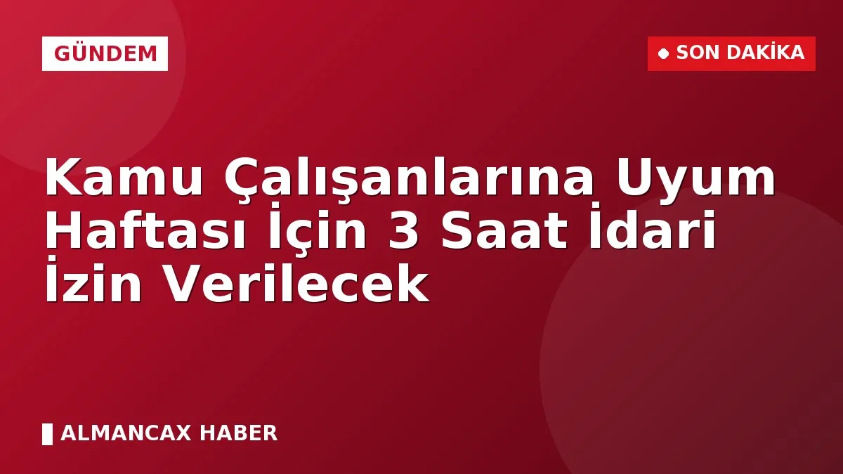 Kamu Çalışanlarına Uyum Haftası İçin 3 Saat İdari İzin Verilecek