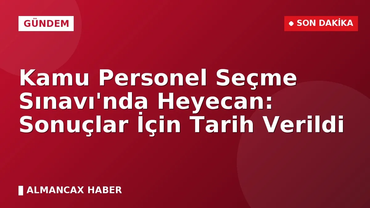 Kamu Personel Seçme Sınavı'nda Heyecan: Sonuçlar İçin Tarih Verildi