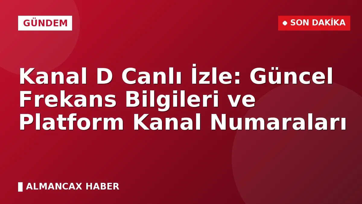 Kanal D Canlı İzle: Güncel Frekans Bilgileri ve Platform Kanal Numaraları