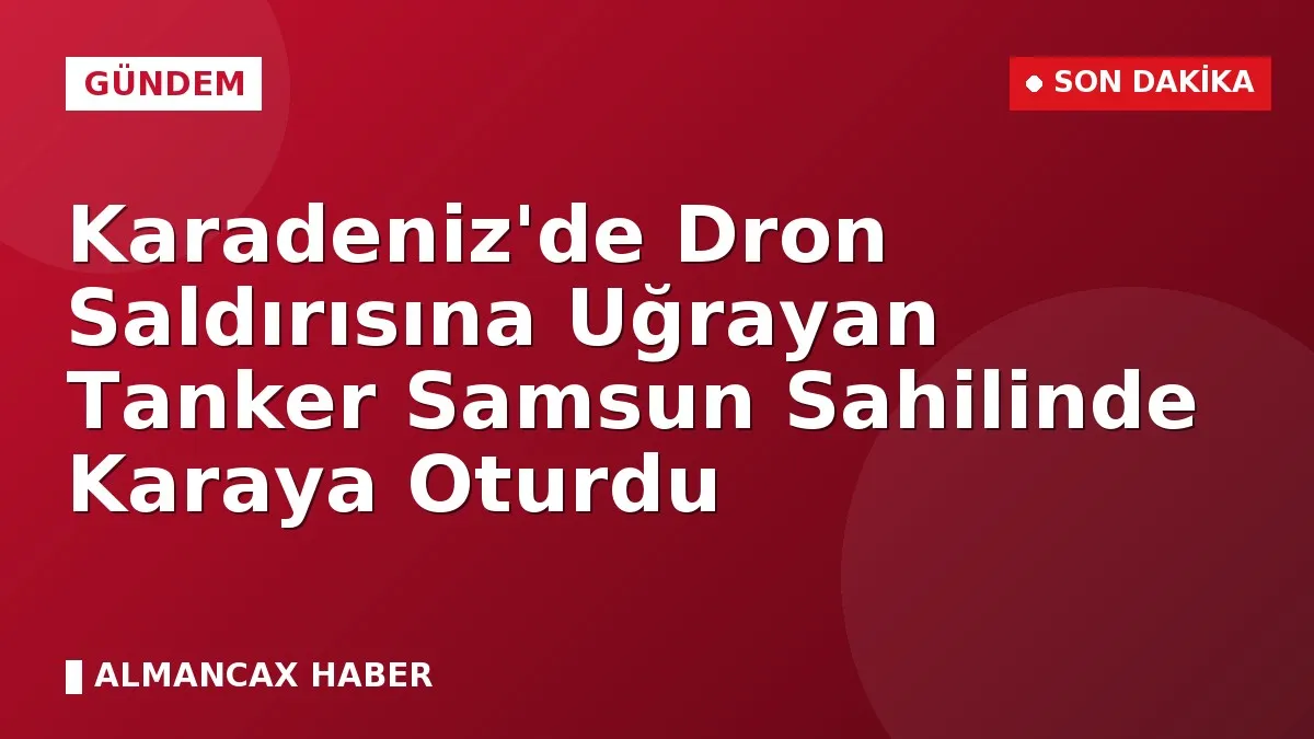 Karadeniz'de Dron Saldırısına Uğrayan Tanker Samsun Sahilinde Karaya Oturdu