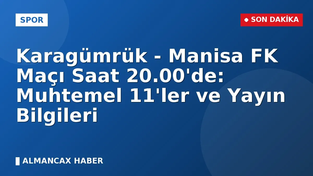 Karagümrük - Manisa FK Maçı Saat 20.00'de: Muhtemel 11'ler ve Yayın Bilgileri