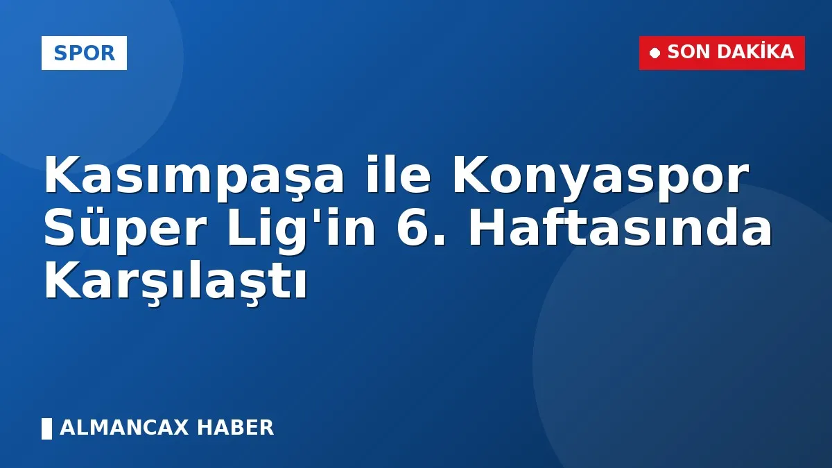 Kasımpaşa ile Konyaspor Süper Lig'in 6. Haftasında Karşılaştı
