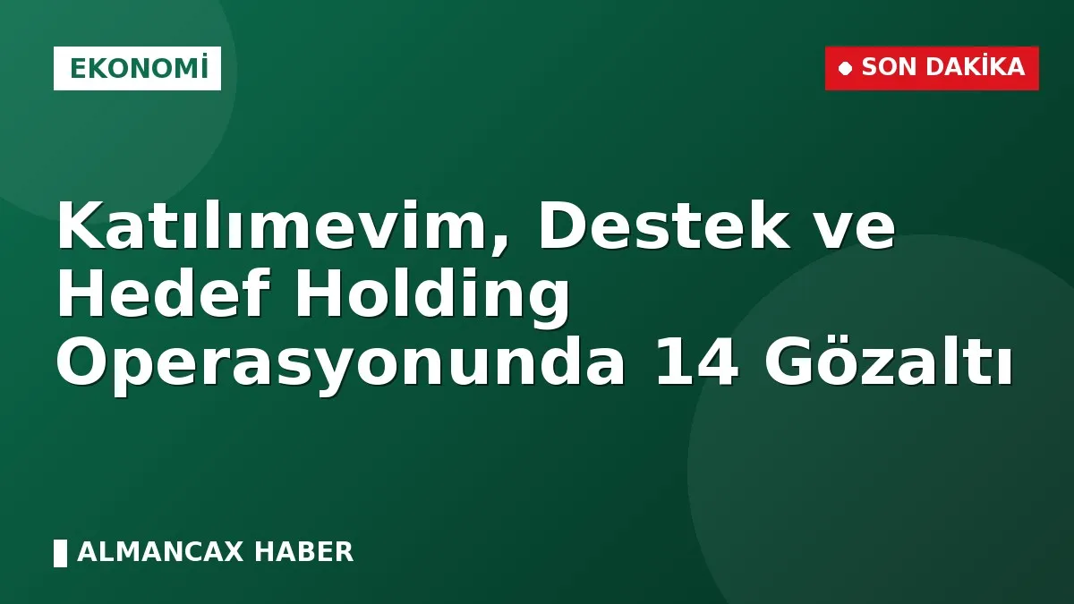 Katılımevim, Destek ve Hedef Holding Operasyonunda 14 Gözaltı
