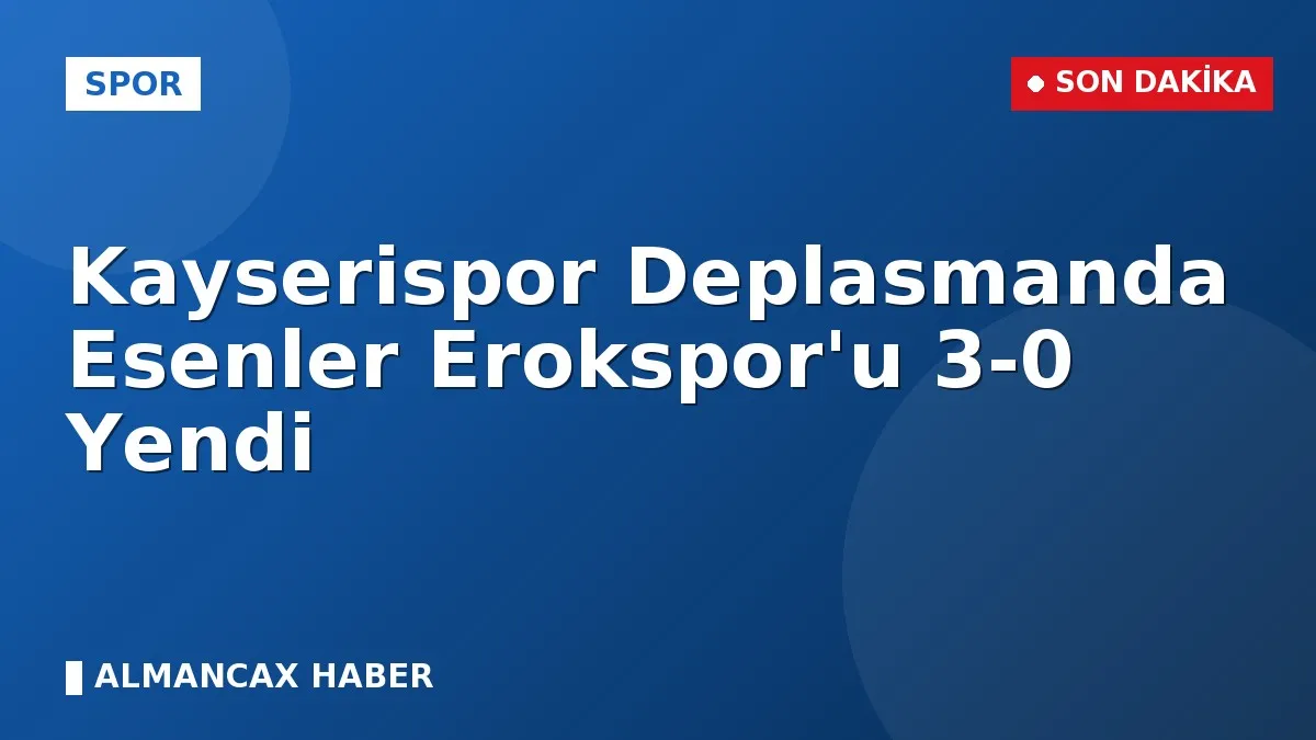 Kayserispor Deplasmanda Esenler Erokspor'u 3-0 Yendi