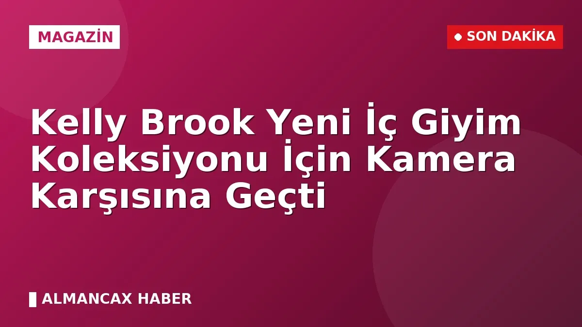Kelly Brook Yeni İç Giyim Koleksiyonu İçin Kamera Karşısına Geçti