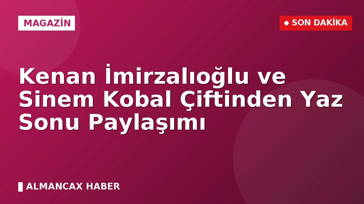 Kenan İmirzalıoğlu ve Sinem Kobal Çiftinden Yaz Sonu Paylaşımı
