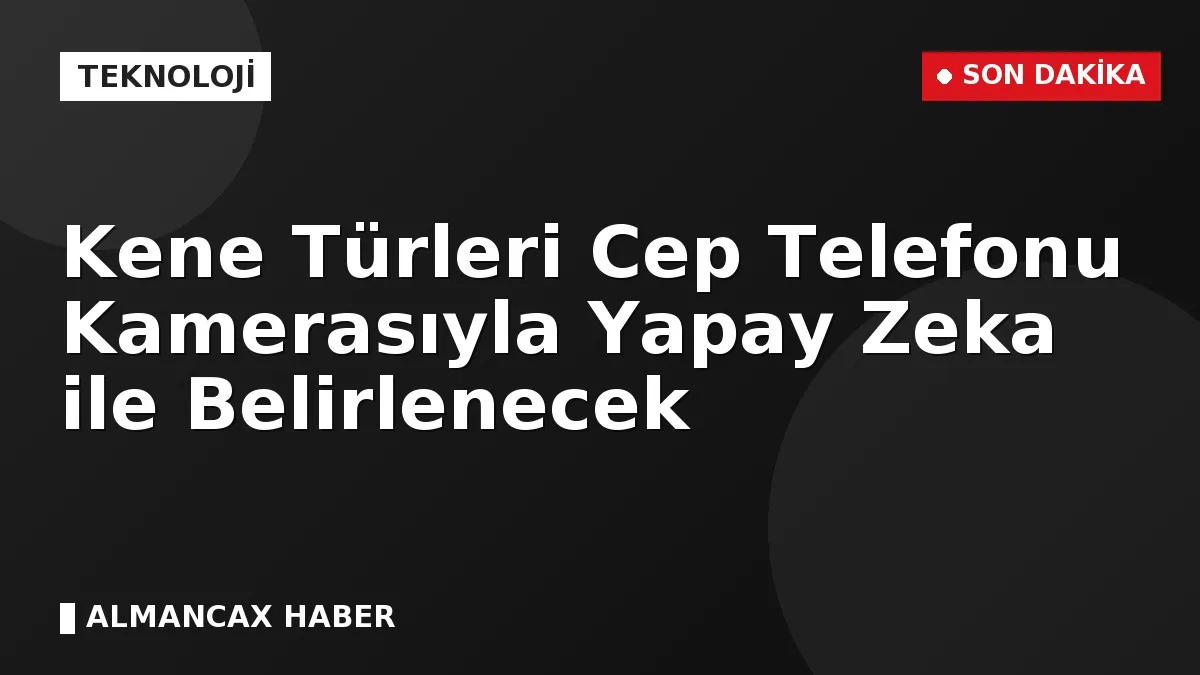 Kene Türleri Cep Telefonu Kamerasıyla Yapay Zeka ile Belirlenecek