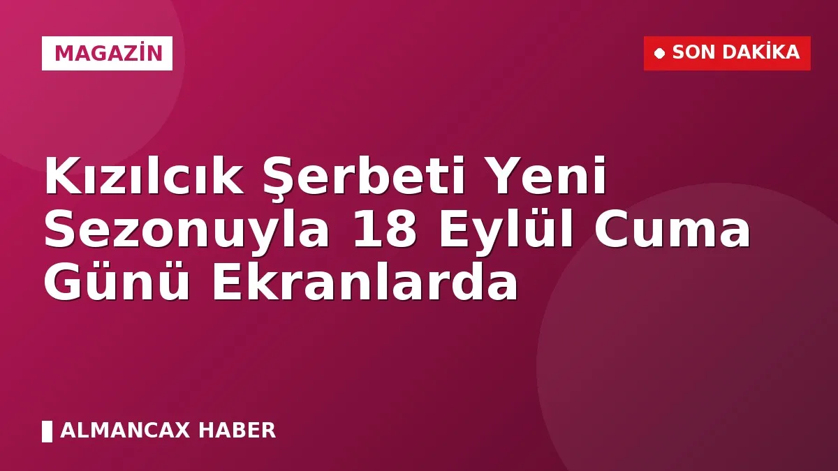Kızılcık Şerbeti Yeni Sezonuyla 18 Eylül Cuma Günü Ekranlarda