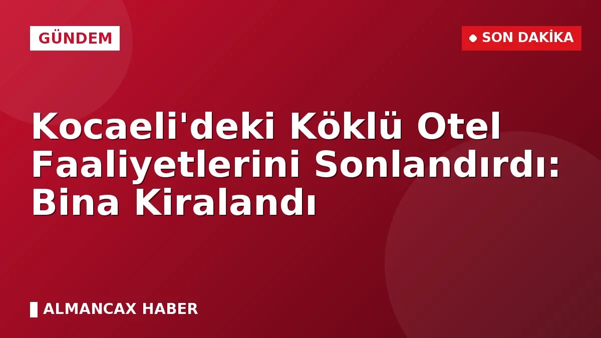 Kocaeli'deki Köklü Otel Faaliyetlerini Sonlandırdı: Bina Kiralandı
