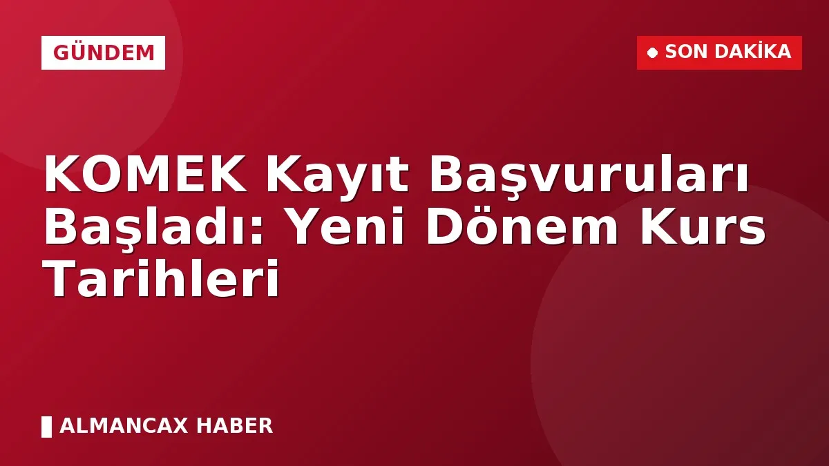 KOMEK Kayıt Başvuruları Başladı: Yeni Dönem Kurs Tarihleri