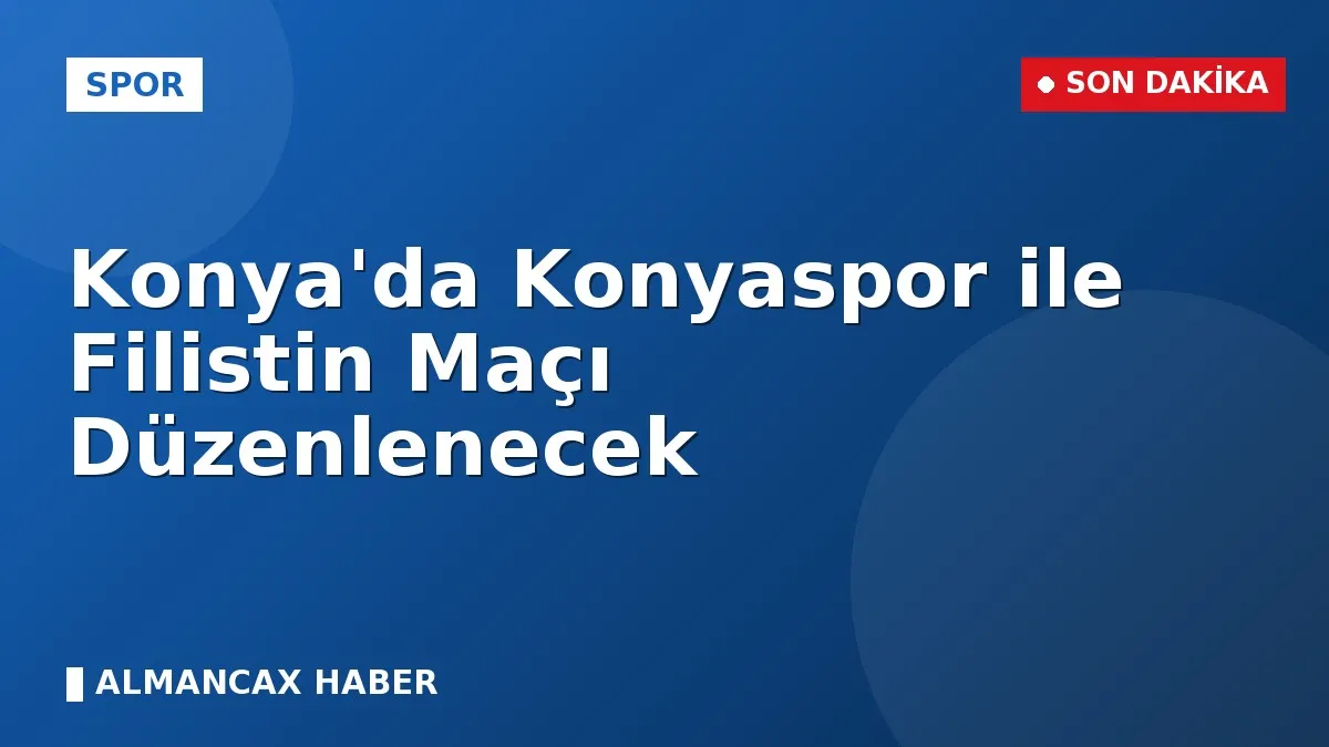 Konya'da Konyaspor ile Filistin Maçı Düzenlenecek