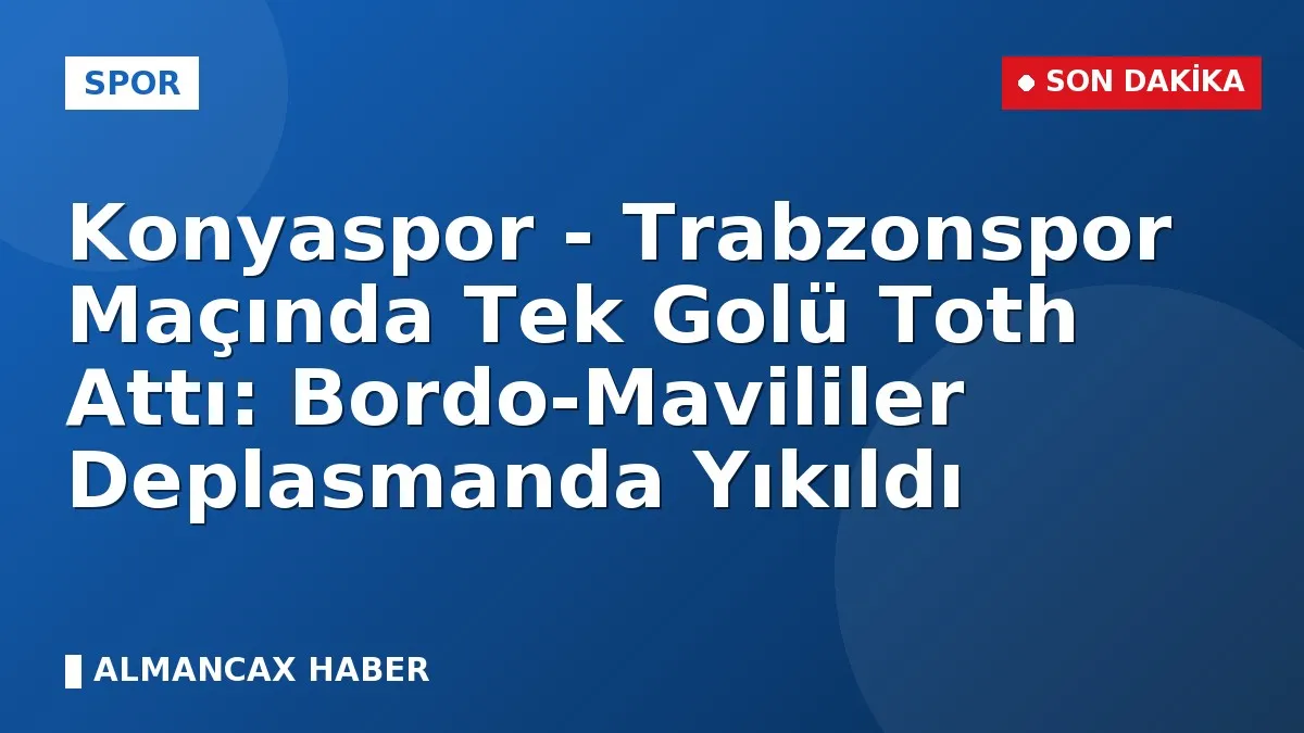 Konyaspor - Trabzonspor Maçında Tek Golü Toth Attı: Bordo-Mavililer Deplasmanda Yıkıldı