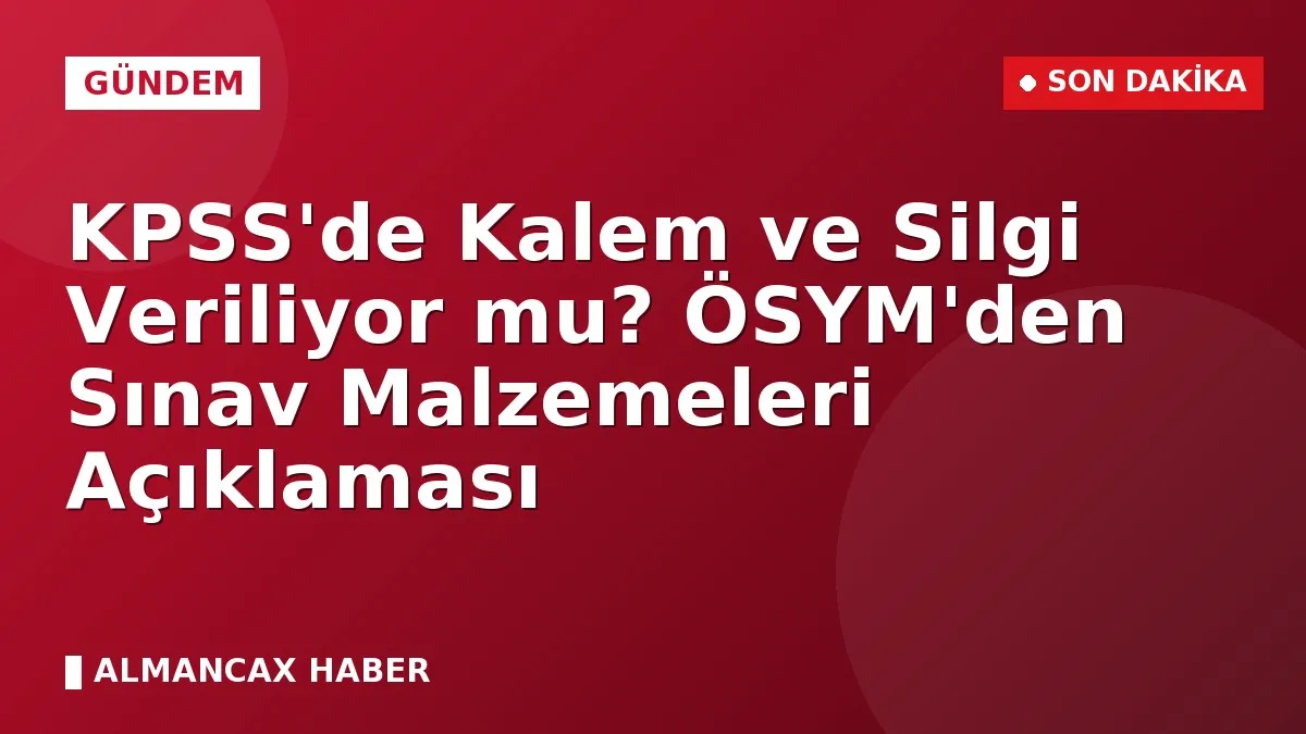 KPSS'de Kalem ve Silgi Veriliyor mu? ÖSYM'den Sınav Malzemeleri Açıklaması