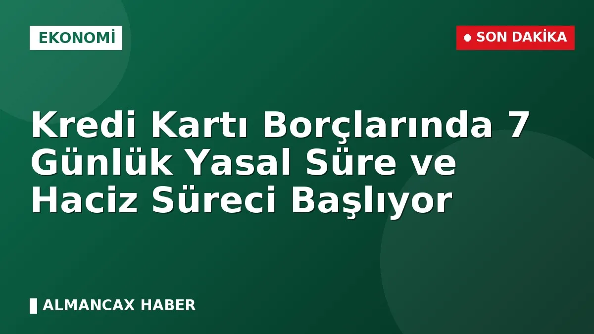 Kredi Kartı Borçlarında 7 Günlük Yasal Süre ve Haciz Süreci Başlıyor