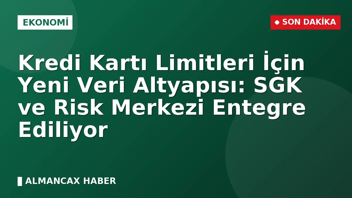 Kredi Kartı Limitleri İçin Yeni Veri Altyapısı: SGK ve Risk Merkezi Entegre Ediliyor