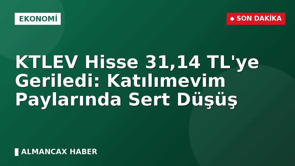 KTLEV Hisse 31,14 TL'ye Geriledi: Katılımevim Paylarında Sert Düşüş
