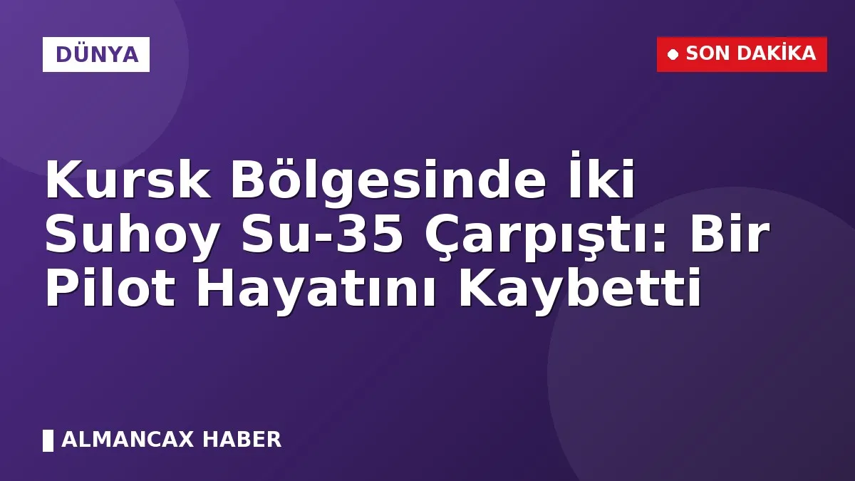 Kursk Bölgesinde İki Suhoy Su-35 Çarpıştı: Bir Pilot Hayatını Kaybetti