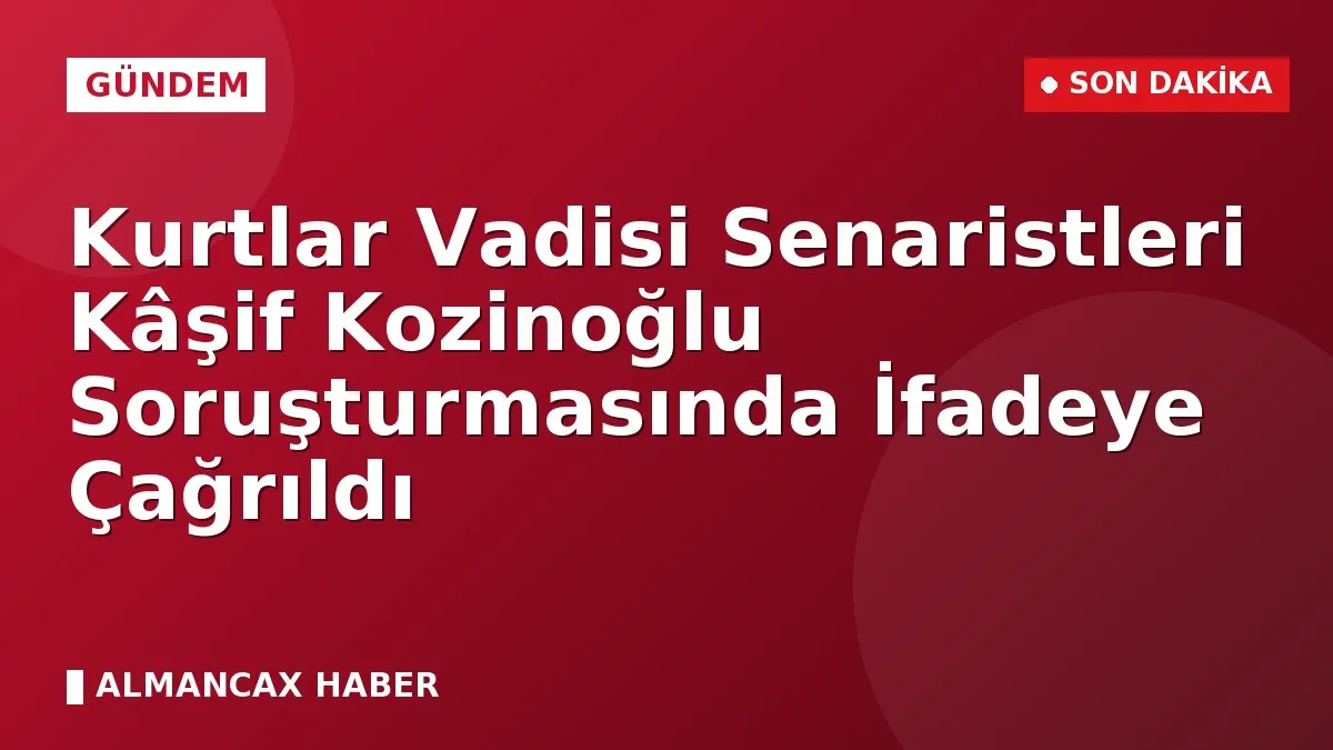 Kurtlar Vadisi Senaristleri Kâşif Kozinoğlu Soruşturmasında İfadeye Çağrıldı