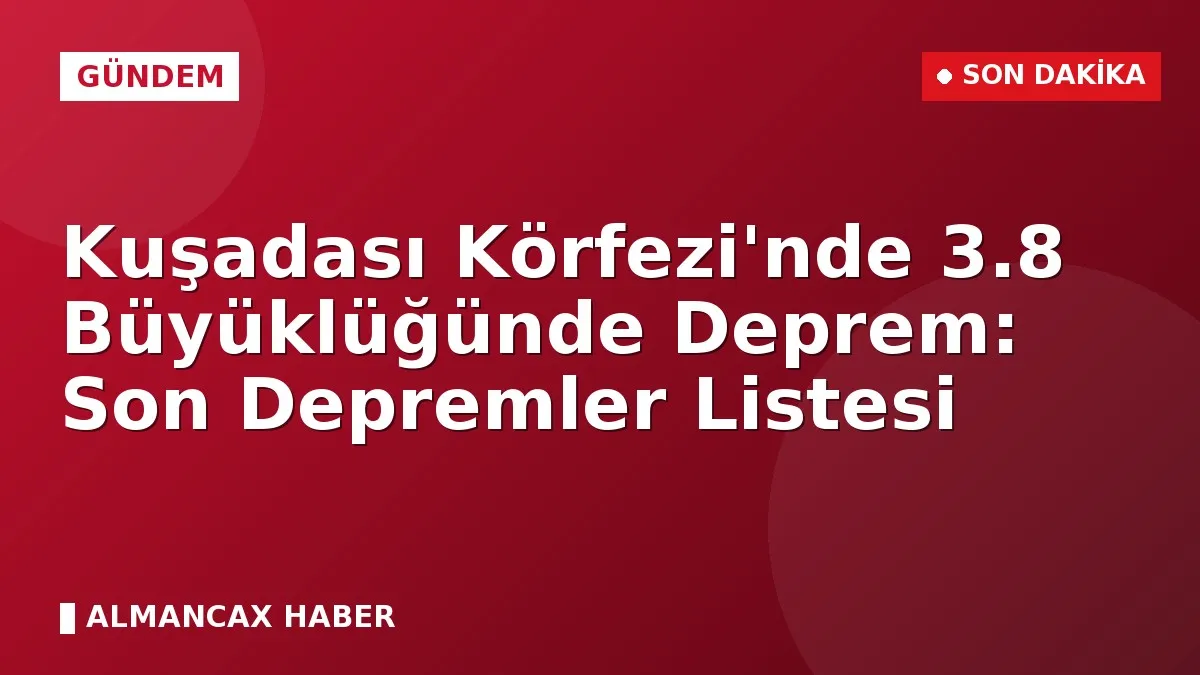 Kuşadası Körfezi'nde 3.8 Büyüklüğünde Deprem: Son Depremler Listesi