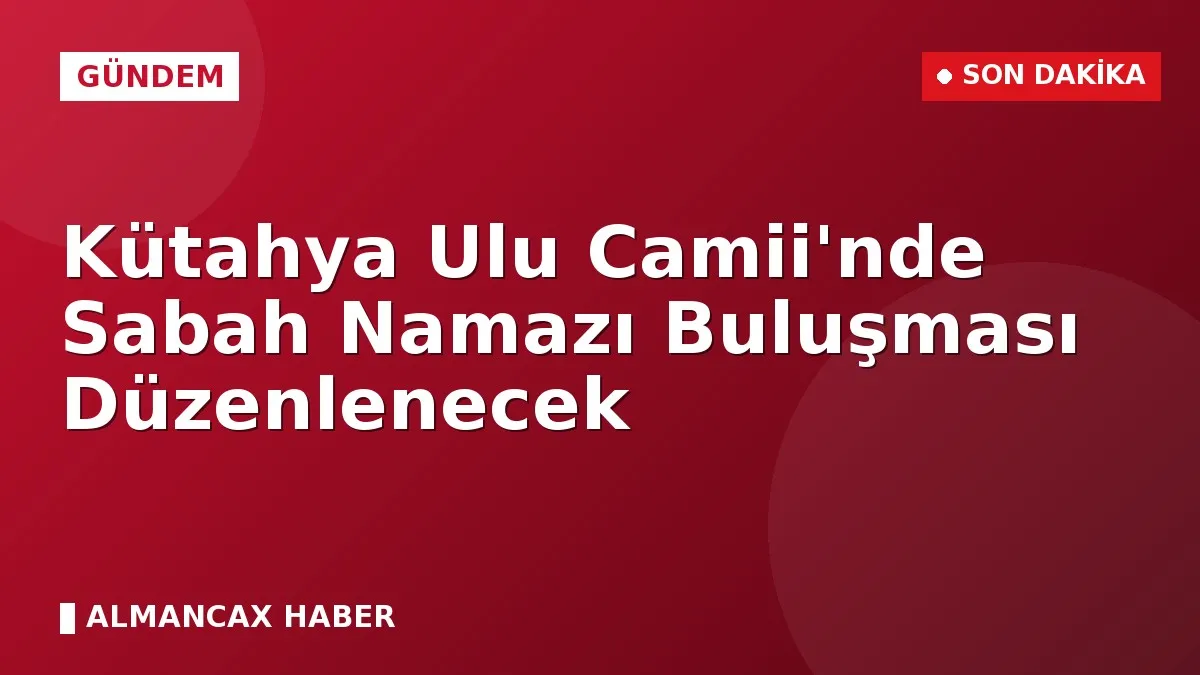 Kütahya Ulu Camii'nde Sabah Namazı Buluşması Düzenlenecek