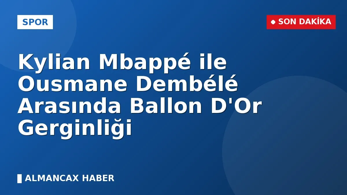 Kylian Mbappé ile Ousmane Dembélé Arasında Ballon D'Or Gerginliği