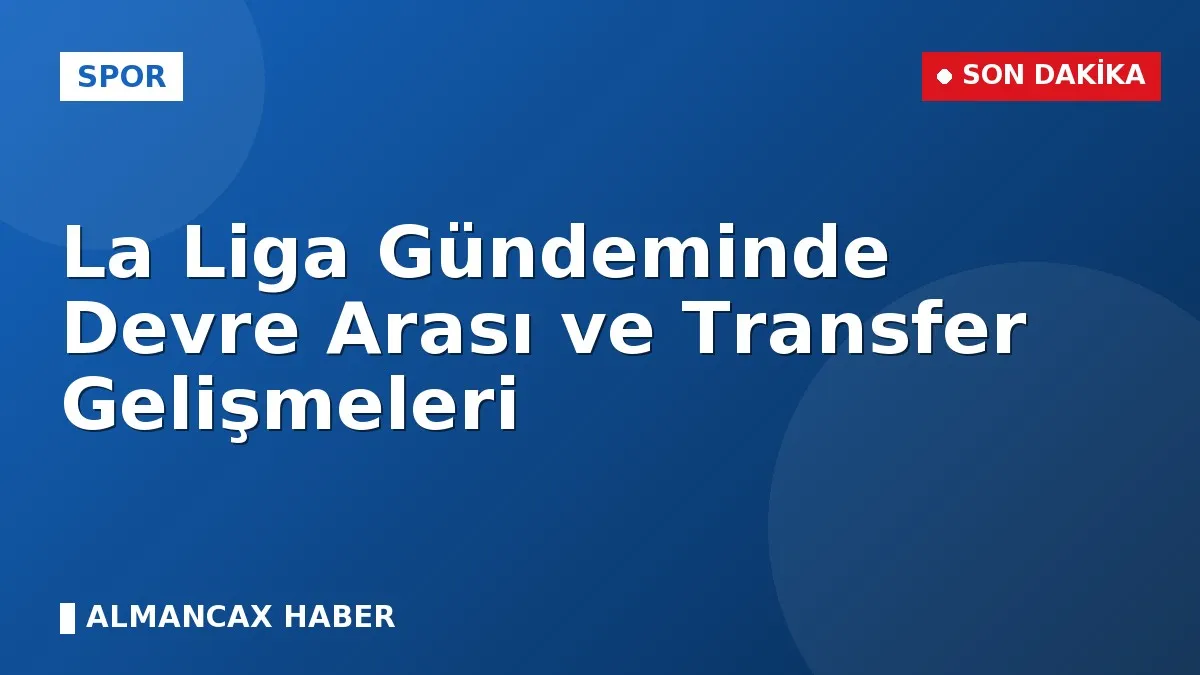 La Liga Gündeminde Devre Arası ve Transfer Gelişmeleri