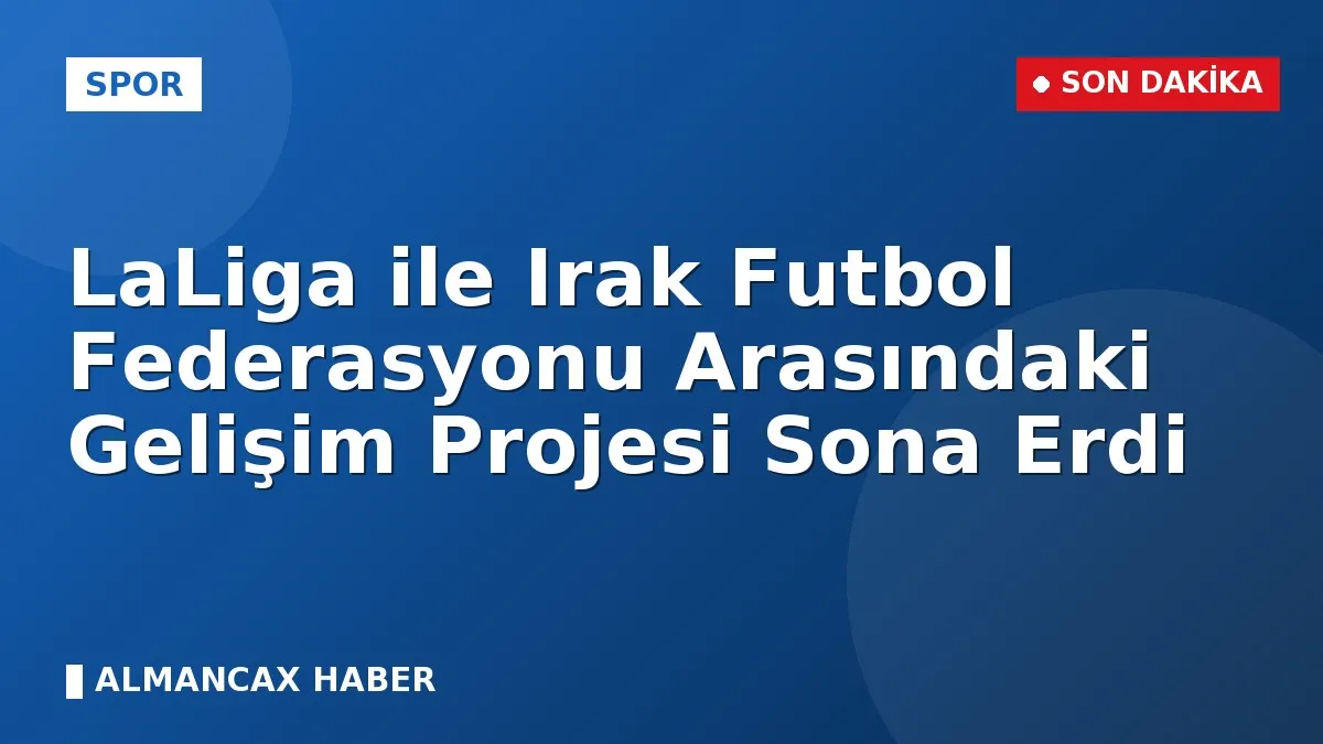 LaLiga ile Irak Futbol Federasyonu Arasındaki Gelişim Projesi Sona Erdi