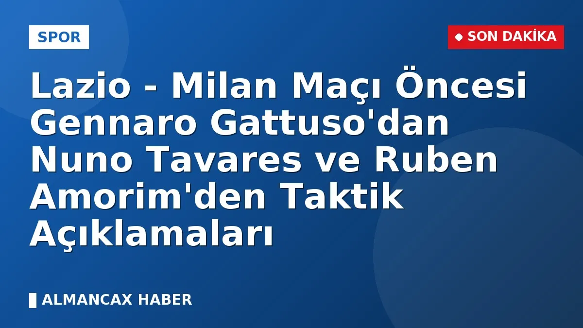 Lazio - Milan Maçı Öncesi Gennaro Gattuso'dan Nuno Tavares ve Ruben Amorim'den Taktik Açıklamaları