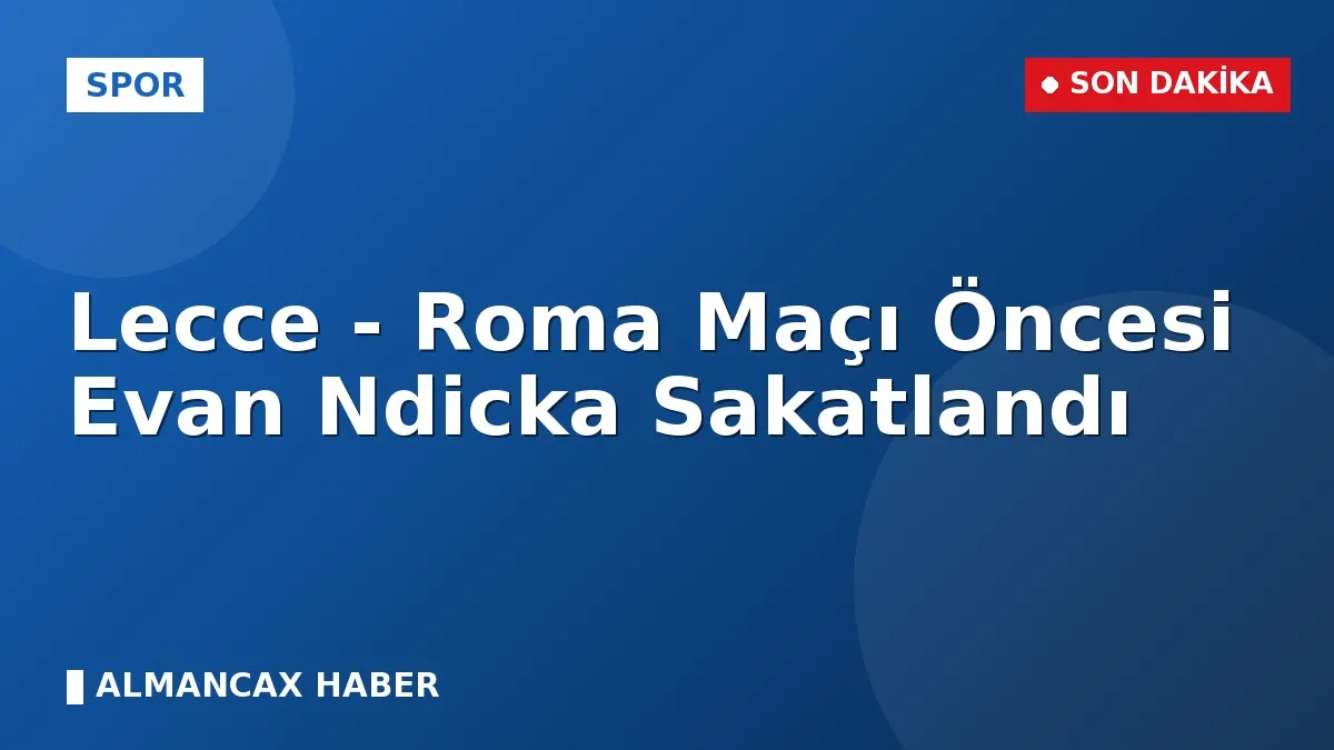 Lecce - Roma Maçı Öncesi Evan Ndicka Sakatlandı
