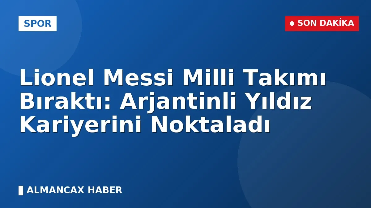 Lionel Messi Milli Takımı Bıraktı: Arjantinli Yıldız Kariyerini Noktaladı