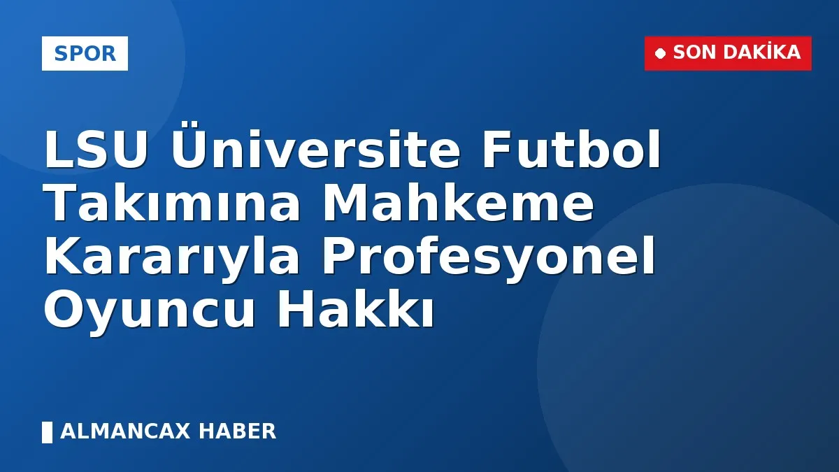 LSU Üniversite Futbol Takımına Mahkeme Kararıyla Profesyonel Oyuncu Hakkı