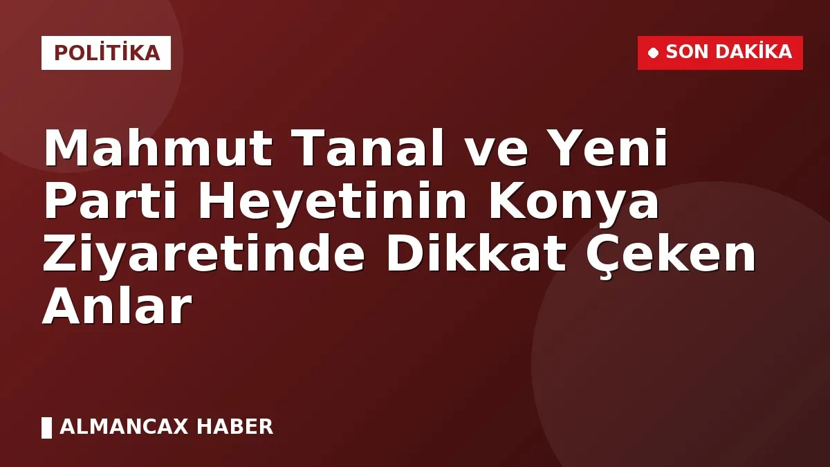 Mahmut Tanal ve Yeni Parti Heyetinin Konya Ziyaretinde Dikkat Çeken Anlar