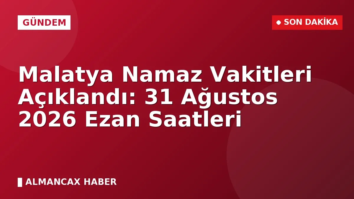 Malatya Namaz Vakitleri Açıklandı: 31 Ağustos 2026 Ezan Saatleri