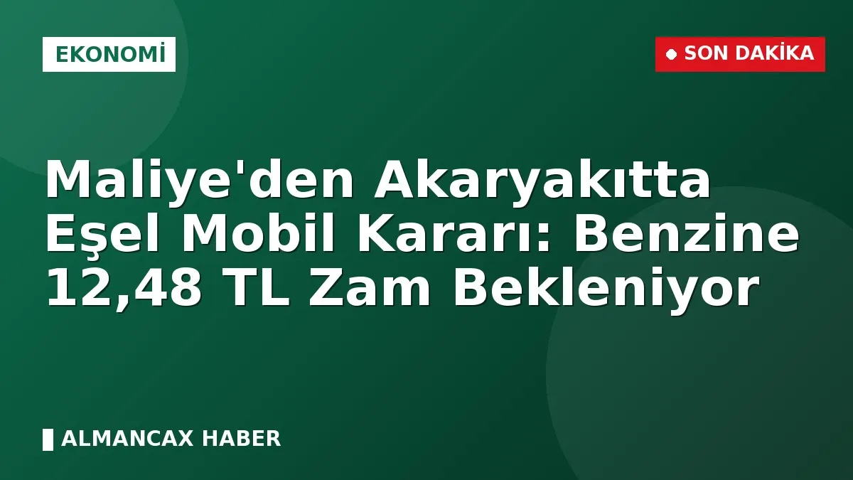 Maliye'den Akaryakıtta Eşel Mobil Kararı: Benzine 12,48 TL Zam Bekleniyor