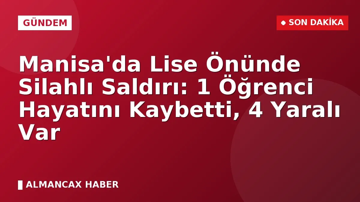 Manisa'da Lise Önünde Silahlı Saldırı: 1 Öğrenci Hayatını Kaybetti, 4 Yaralı Var
