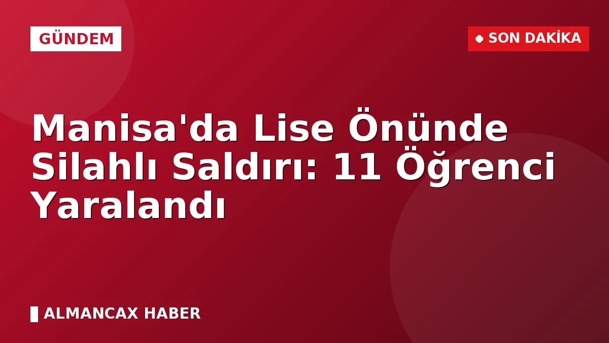 Manisa'da Lise Önünde Silahlı Saldırı: 11 Öğrenci Yaralandı