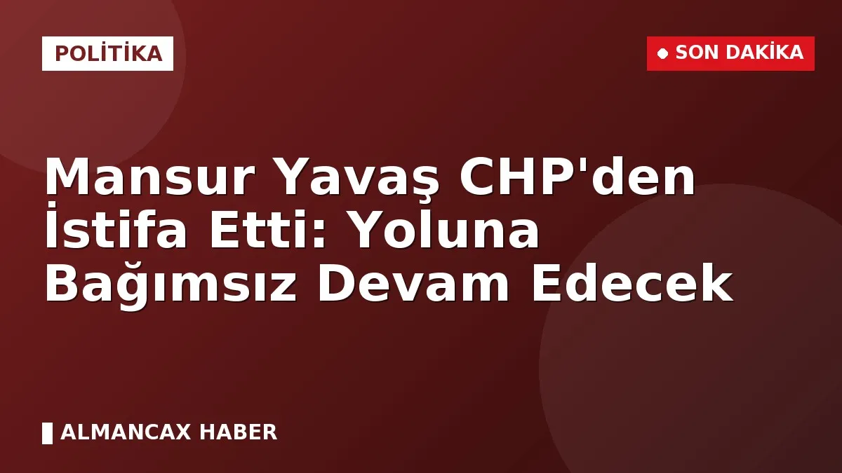 Mansur Yavaş CHP'den İstifa Etti: Yoluna Bağımsız Devam Edecek