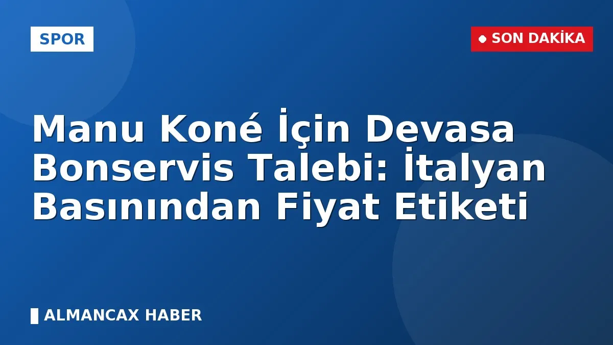 Manu Koné İçin Devasa Bonservis Talebi: İtalyan Basınından Fiyat Etiketi