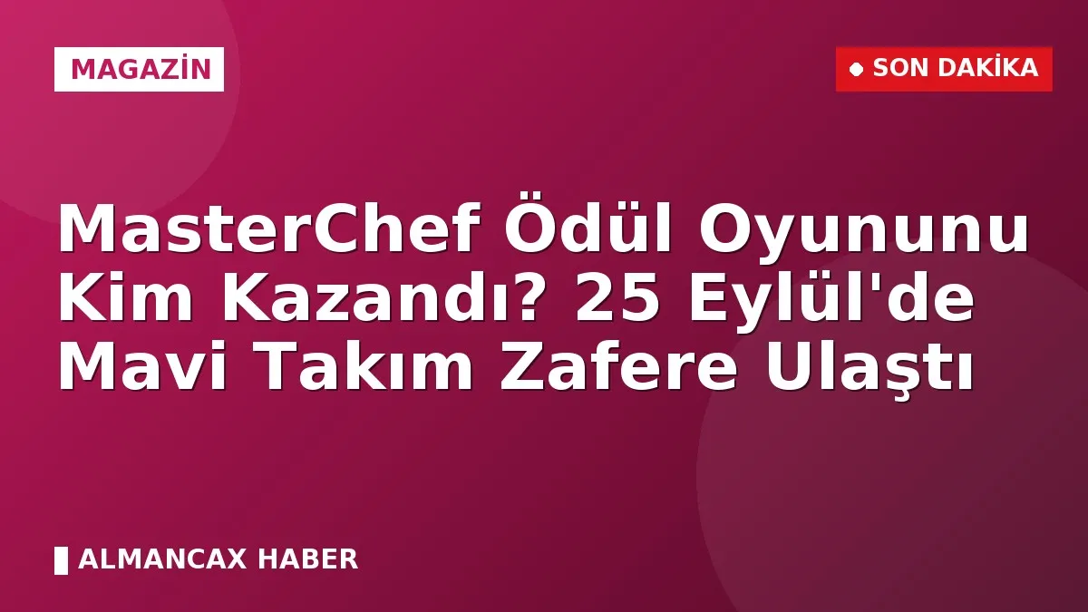 MasterChef Ödül Oyununu Kim Kazandı? 25 Eylül'de Mavi Takım Zafere Ulaştı