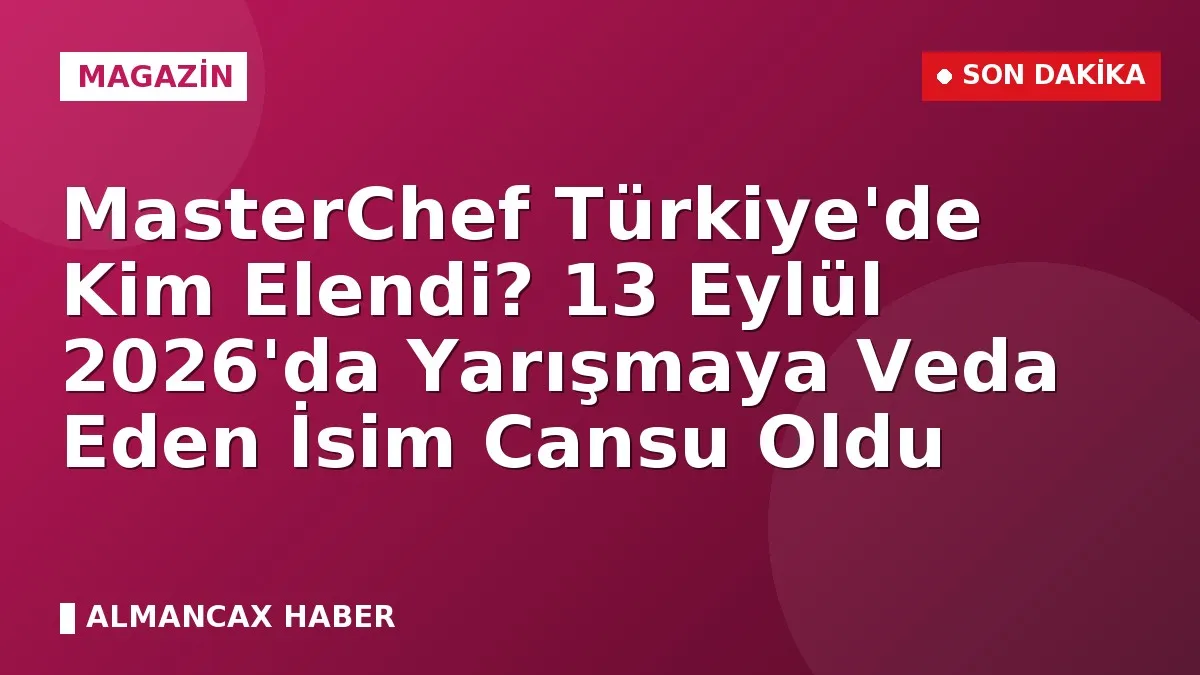 MasterChef Türkiye'de Kim Elendi? 13 Eylül 2026'da Yarışmaya Veda Eden İsim Cansu Oldu