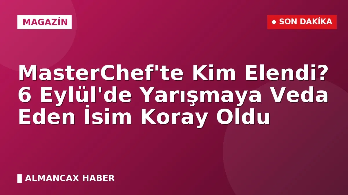 MasterChef'te Kim Elendi? 6 Eylül'de Yarışmaya Veda Eden İsim Koray Oldu
