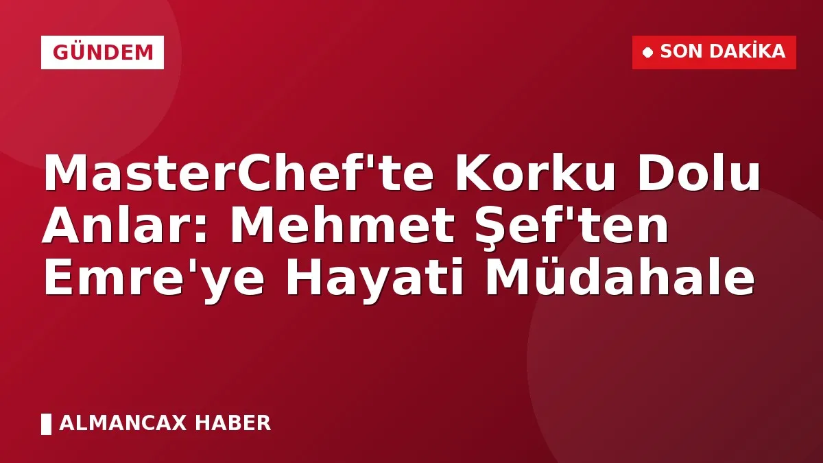 MasterChef'te Korku Dolu Anlar: Mehmet Şef'ten Emre'ye Hayati Müdahale