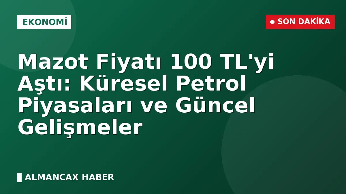 Mazot Fiyatı 100 TL'yi Aştı: Küresel Petrol Piyasaları ve Güncel Gelişmeler