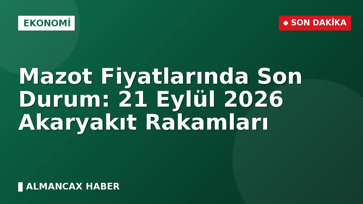 Mazot Fiyatlarında Son Durum: 21 Eylül 2026 Akaryakıt Rakamları